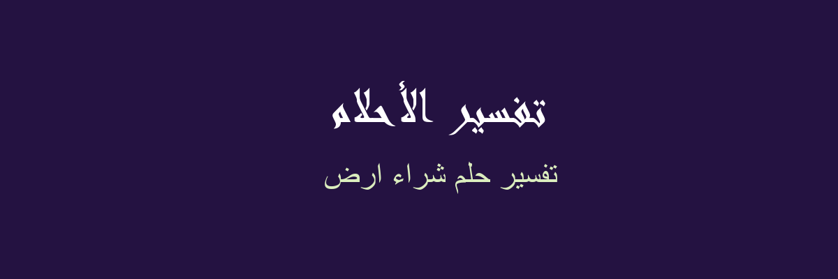 تفسير حلم شراء الارض ،حلمت اني اشتريت قطعة ارض 6126 1