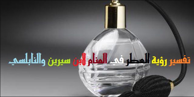 تفسير حلم العطر للمتزوجه , انكسار زجاجة العطر قد يكون شيء سيء للغاية